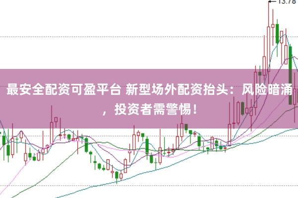 最安全配资可盈平台 新型场外配资抬头：风险暗涌，投资者需警惕！