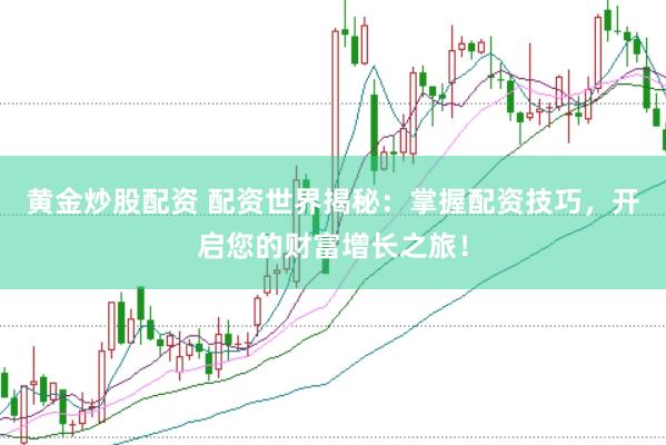 黄金炒股配资 配资世界揭秘:掌握配资技巧,开启您的财富增长之旅!
