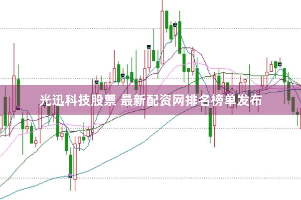 光迅科技股票 最新配资网排名榜单发布