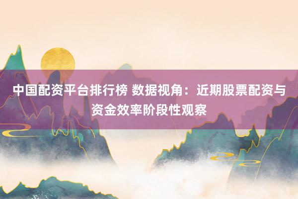 中国配资平台排行榜 数据视角：近期股票配资与资金效率阶段性观察