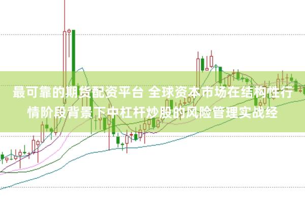 最可靠的期货配资平台 全球资本市场在结构性行情阶段背景下中杠杆炒股的风险管理实战经