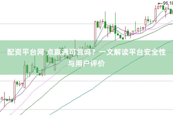配资平台网 点嬴通可靠吗？一文解读平台安全性与用户评价