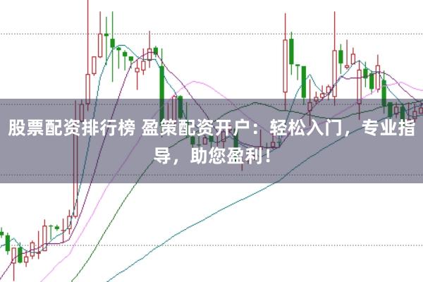 股票配资排行榜 盈策配资开户:轻松入门,专业指导,助您盈利!