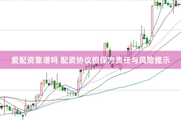 爱配资靠谱吗 配资协议担保方责任与风险提示