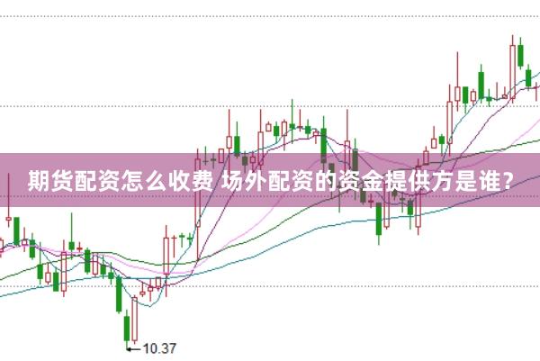 期货配资怎么收费 场外配资的资金提供方是谁？
