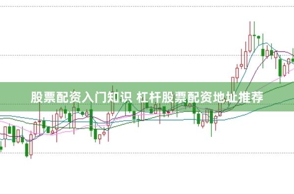 股票配资入门知识 杠杆股票配资地址推荐
