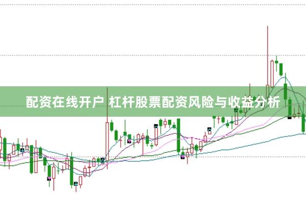 配资在线开户 杠杆股票配资风险与收益分析