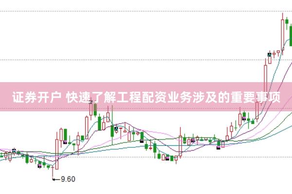 证券开户 快速了解工程配资业务涉及的重要事项