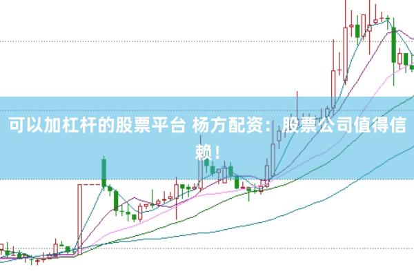 可以加杠杆的股票平台 杨方配资：股票公司值得信赖！