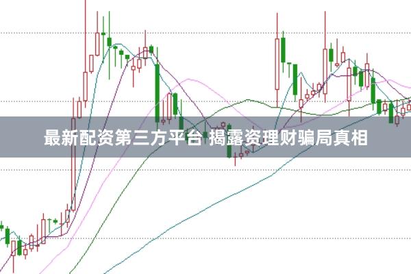 最新配资第三方平台 揭露资理财骗局真相