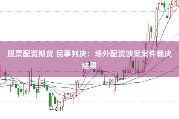 股票配资期货 民事判决：场外配资涉案案件裁决结果