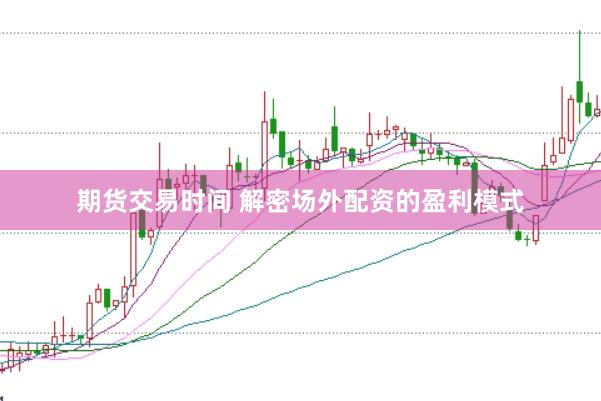 期货交易时间 解密场外配资的盈利模式