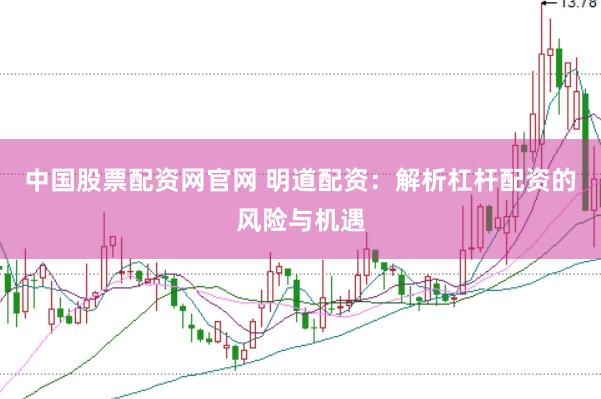 中国股票配资网官网 明道配资：解析杠杆配资的风险与机遇