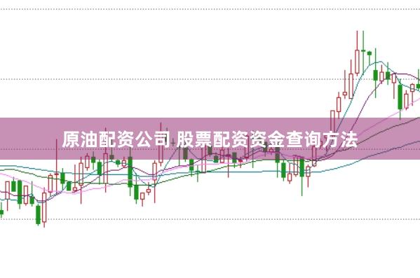 原油配资公司 股票配资资金查询方法