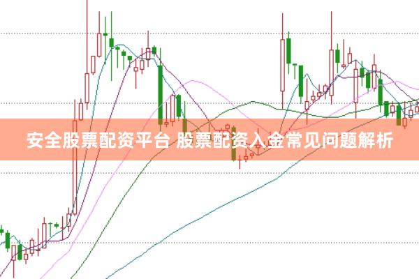 安全股票配资平台 股票配资入金常见问题解析