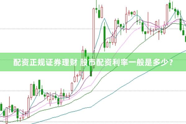 配资正规证券理财 股市配资利率一般是多少？