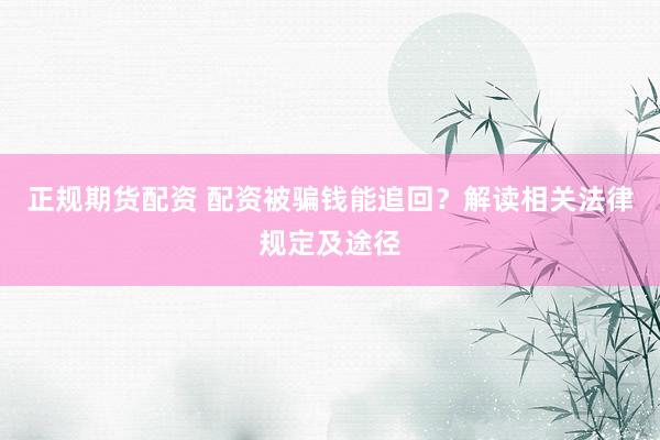 正规期货配资 配资被骗钱能追回？解读相关法律规定及途径