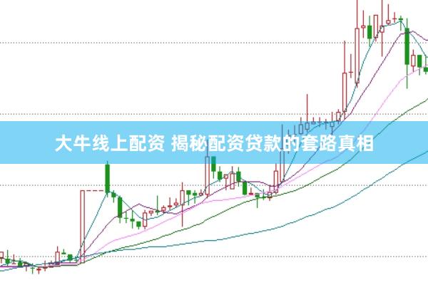大牛线上配资 揭秘配资贷款的套路真相