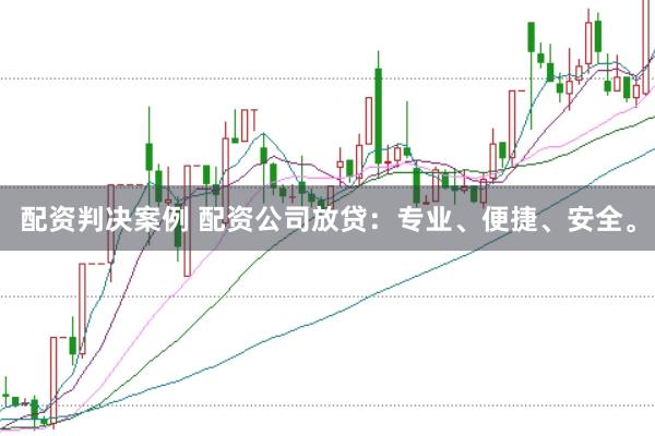 配资判决案例 配资公司放贷：专业、便捷、安全。