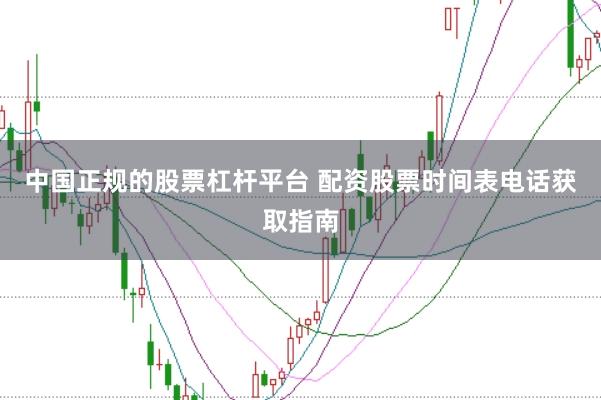 中国正规的股票杠杆平台 配资股票时间表电话获取指南
