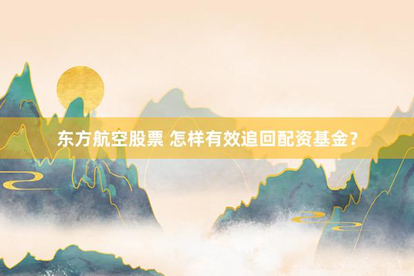 东方航空股票 怎样有效追回配资基金？