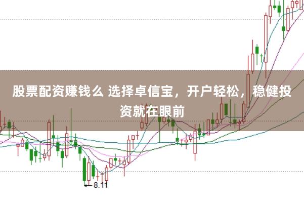 股票配资赚钱么 选择卓信宝，开户轻松，稳健投资就在眼前