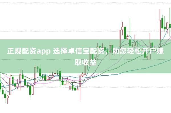 正规配资app 选择卓信宝配资，助您轻松开户赚取收益