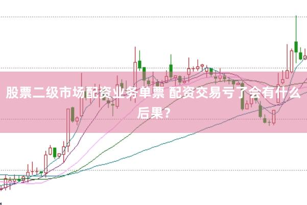 股票二级市场配资业务单票 配资交易亏了会有什么后果？