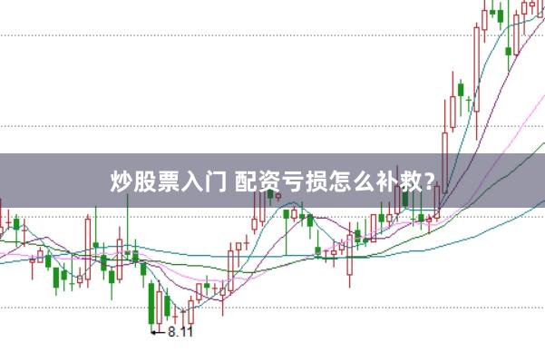 炒股票入门 配资亏损怎么补救？