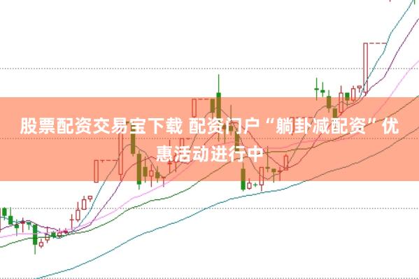 股票配资交易宝下载 配资门户“躺卦减配资”优惠活动进行中