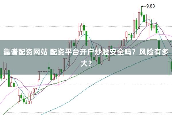 靠谱配资网站 配资平台开户炒股安全吗？风险有多大？