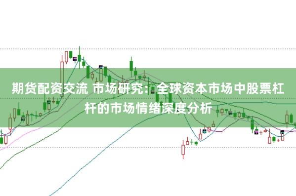 期货配资交流 市场研究：全球资本市场中股票杠杆的市场情绪深度分析