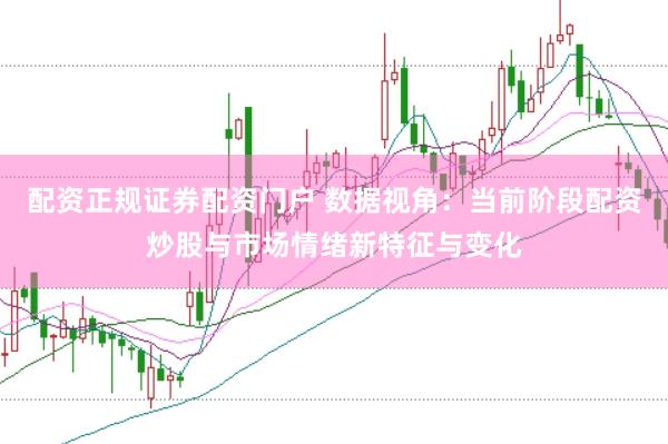 配资正规证券配资门户 数据视角：当前阶段配资炒股与市场情绪新特征与变化