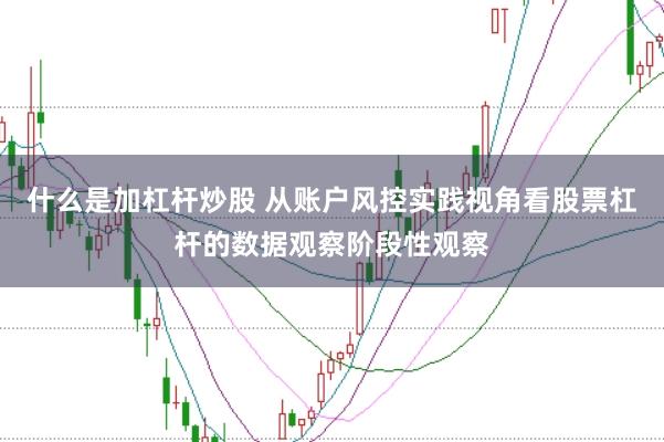 什么是加杠杆炒股 从账户风控实践视角看股票杠杆的数据观察阶段性观察