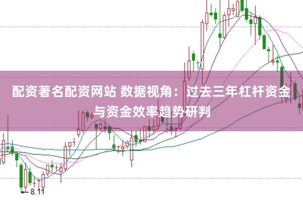 配资著名配资网站 数据视角：过去三年杠杆资金与资金效率趋势研判