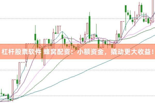 杠杆股票软件 蜂窝配资：小额资金，撬动更大收益！