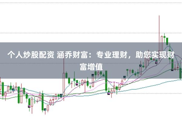 个人炒股配资 涵乔财富：专业理财，助您实现财富增值