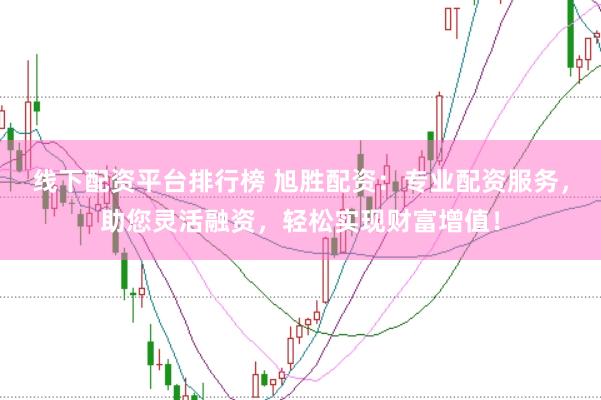 线下配资平台排行榜 旭胜配资：专业配资服务，助您灵活融资，轻松实现财富增值！