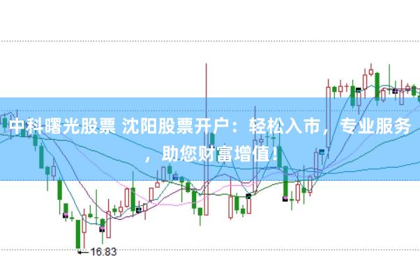 中科曙光股票 沈阳股票开户：轻松入市，专业服务，助您财富增值！