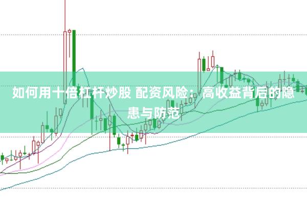 如何用十倍杠杆炒股 配资风险：高收益背后的隐患与防范