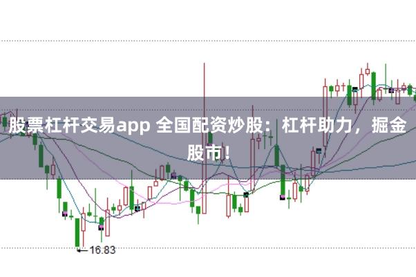 股票杠杆交易app 全国配资炒股：杠杆助力，掘金股市！