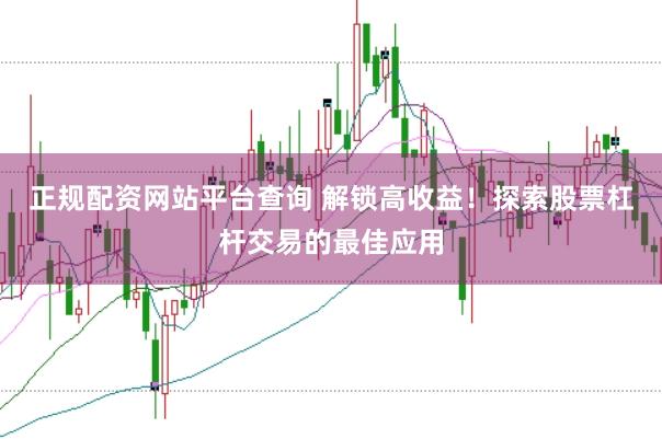 正规配资网站平台查询 解锁高收益！探索股票杠杆交易的最佳应用