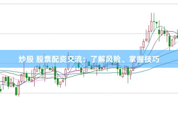 炒股 股票配资交流：了解风险、掌握技巧