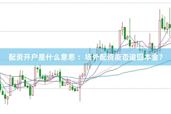 配资开户是什么意思 ：场外配资能否追回本金？