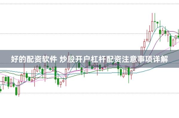 好的配资软件 炒股开户杠杆配资注意事项详解