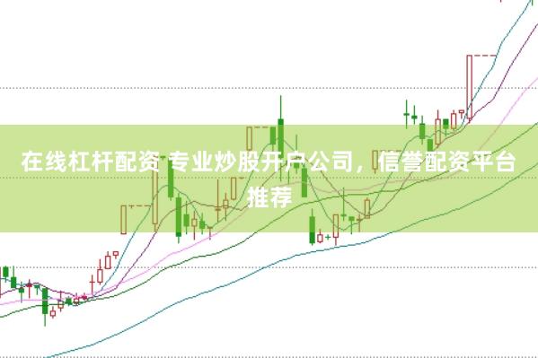 在线杠杆配资 专业炒股开户公司，信誉配资平台推荐