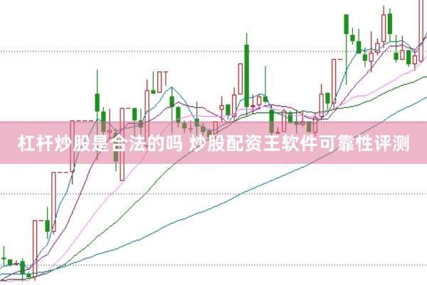 杠杆炒股是合法的吗 炒股配资王软件可靠性评测