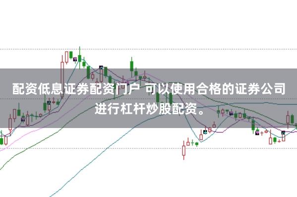 配资低息证券配资门户 可以使用合格的证券公司进行杠杆炒股配资。