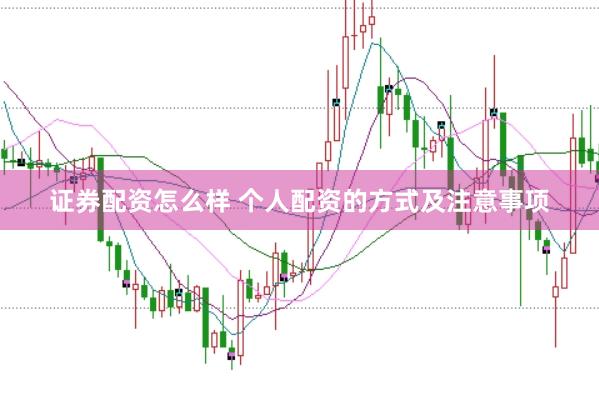 证券配资怎么样 个人配资的方式及注意事项