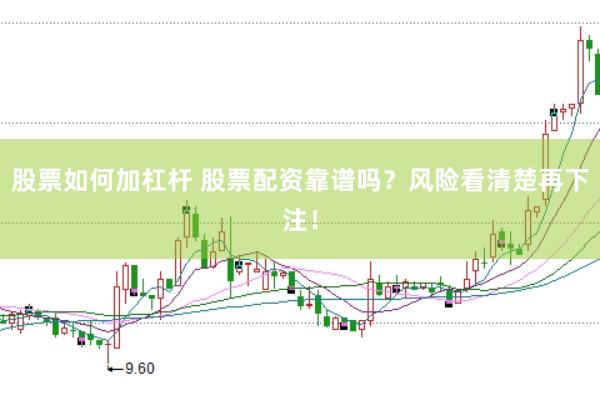 股票如何加杠杆 股票配资靠谱吗？风险看清楚再下注！